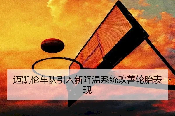 迈凯伦车队引入新降温系统改善轮胎表现